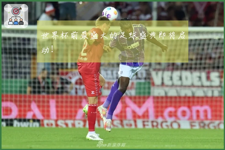 世界杯前最盛大的足球盛典即将启动！