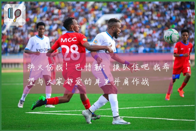 热火伤我！巴特勒：换队伍吧 我希望与大家都爱的库里并肩作战