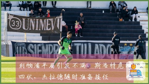 利物浦平局引发不满，斯洛特危机四伏，杰拉德随时准备接任