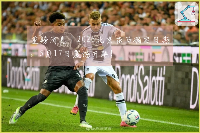 重磅消息｜2026北京花马确定日期，5月17日震撼开跑！